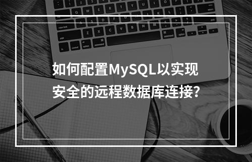 如何配置MySQL以实现安全的远程数据库连接?