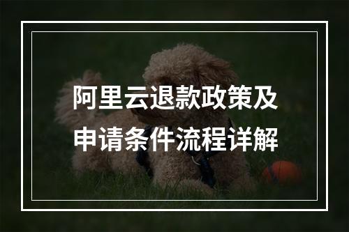 阿里云退款政策及申请条件流程详解