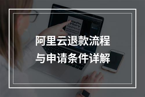 阿里云退款流程与申请条件详解