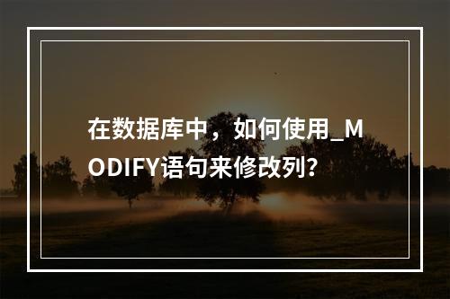 在数据库中,如何使用_MODIFY语句来修改列?