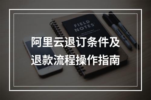 阿里云退订条件及退款流程操作指南