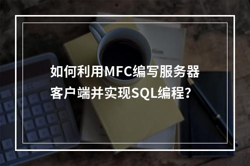 如何利用MFC编写服务器客户端并实现SQL编程?