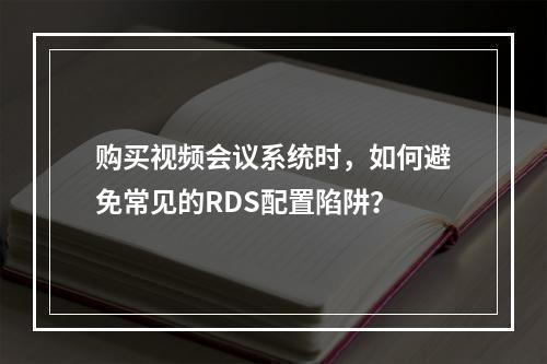 购买视频会议系统时,如何避免常见的RDS配置陷阱?