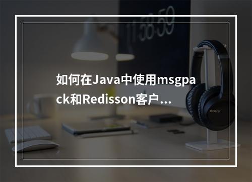 如何在Java中使用msgpack和Redisson客户端连接Redis?
