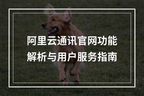 阿里云通讯官网功能解析与用户服务指南