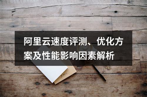 阿里云速度评测、优化方案及性能影响因素解析