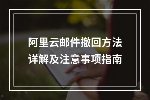 阿里云邮件撤回方法详解及注意事项指南