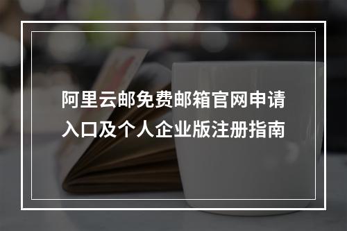 阿里云邮免费邮箱官网申请入口及个人企业版注册指南