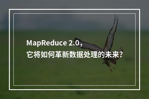 MapReduce 2.0,它将如何革新数据处理的未来?
