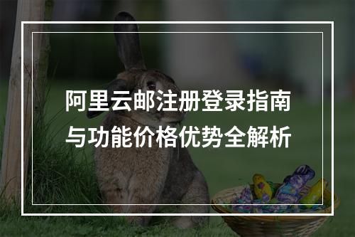 阿里云邮注册登录指南与功能价格优势全解析
