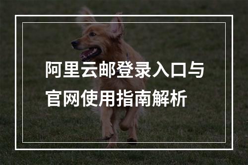 阿里云邮登录入口与官网使用指南解析