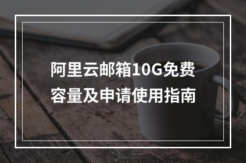 阿里云邮箱10G免费容量及申请使用指南