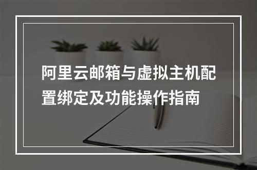 阿里云邮箱与虚拟主机配置绑定及功能操作指南