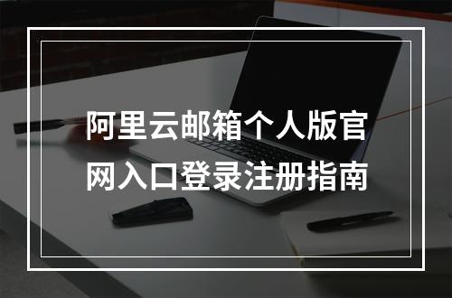 阿里云邮箱个人版官网入口登录注册指南