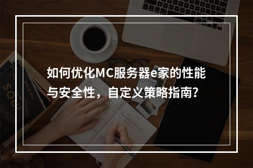 如何优化MC服务器e家的性能与安全性,自定义策略指南?