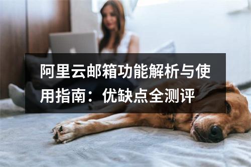 阿里云邮箱功能解析与使用指南：优缺点全测评