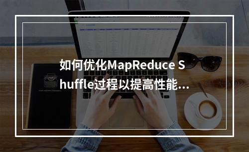如何优化MapReduce Shuffle过程以提高性能?