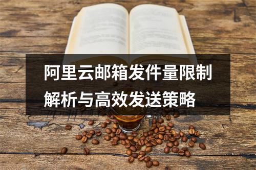 阿里云邮箱发件量限制解析与高效发送策略