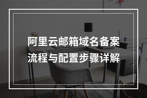阿里云邮箱域名备案流程与配置步骤详解
