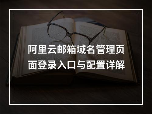 阿里云邮箱域名管理页面登录入口与配置详解