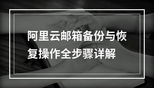 阿里云邮箱备份与恢复操作全步骤详解