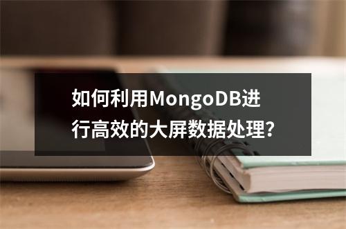 如何利用MongoDB进行高效的大屏数据处理?