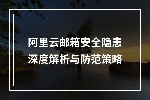 阿里云邮箱安全隐患深度解析与防范策略