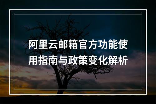 阿里云邮箱官方功能使用指南与政策变化解析