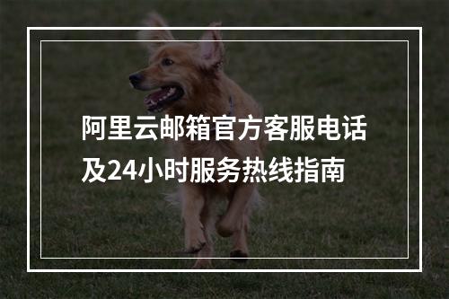 阿里云邮箱官方客服电话及24小时服务热线指南