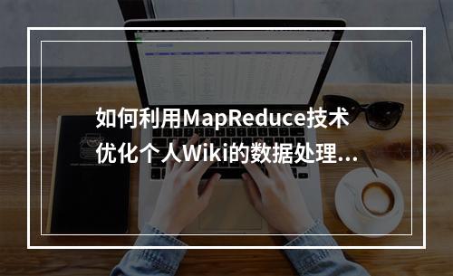 如何利用MapReduce技术优化个人Wiki的数据处理过程?