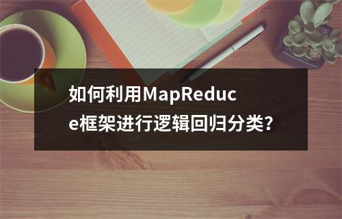 如何利用MapReduce框架进行逻辑回归分类?
