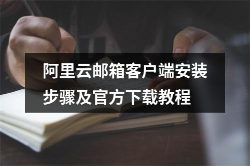 阿里云邮箱客户端安装步骤及官方下载教程