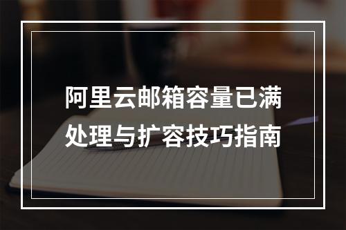 阿里云邮箱容量已满处理与扩容技巧指南