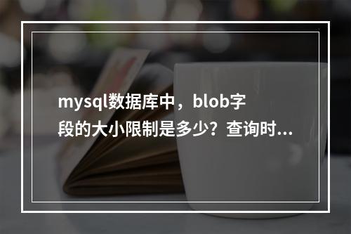 mysql数据库中,blob字段的大小限制是多少?查询时字段名的大小写是否会影响结果?