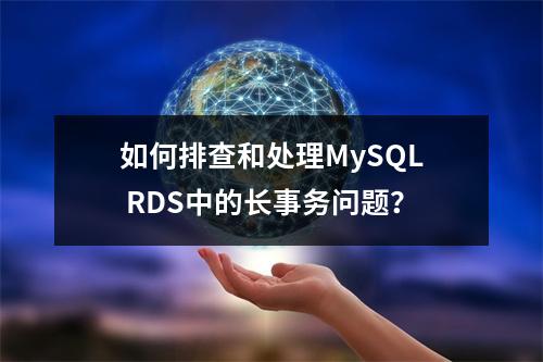 如何排查和处理MySQL RDS中的长事务问题?