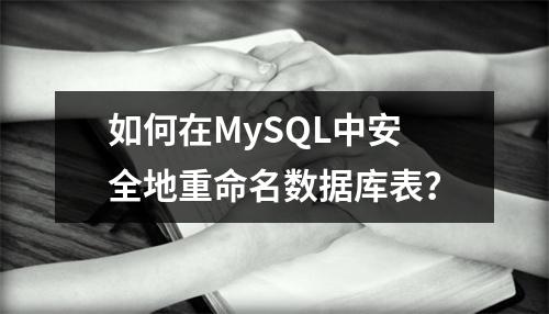 如何在MySQL中安全地重命名数据库表?