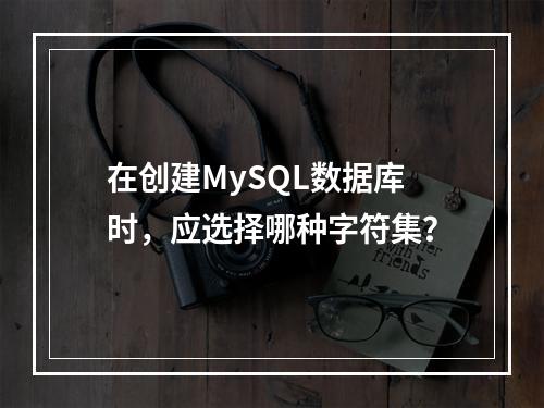 在创建MySQL数据库时,应选择哪种字符集?