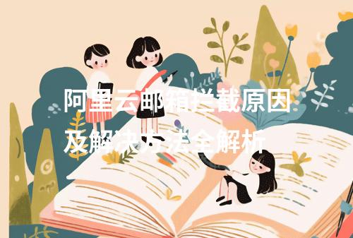 阿里云邮箱拦截原因及解决方法全解析