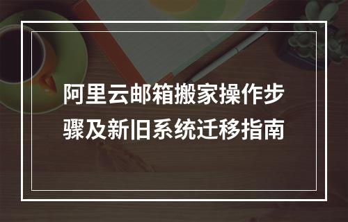 阿里云邮箱搬家操作步骤及新旧系统迁移指南