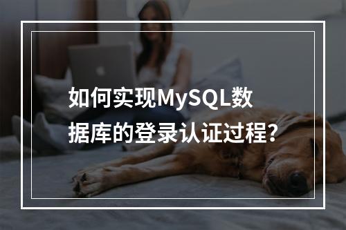 如何实现MySQL数据库的登录认证过程?