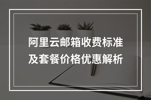 阿里云邮箱收费标准及套餐价格优惠解析