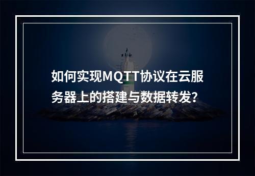 如何实现MQTT协议在云服务器上的搭建与数据转发?