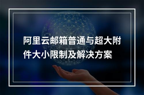 阿里云邮箱普通与超大附件大小限制及解决方案