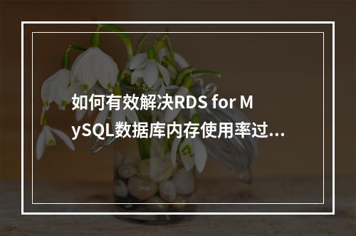 如何有效解决RDS for MySQL数据库内存使用率过高的问题?