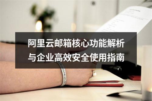 阿里云邮箱核心功能解析与企业高效安全使用指南