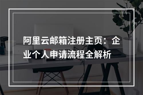 阿里云邮箱注册主页：企业个人申请流程全解析