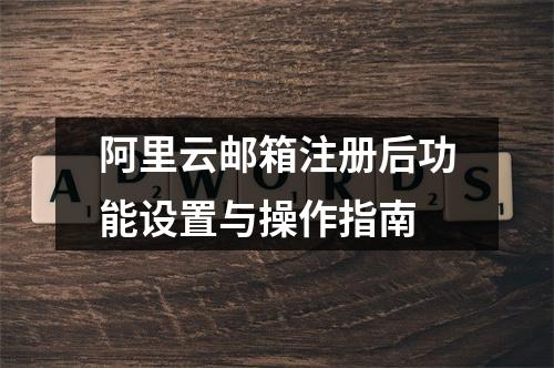 阿里云邮箱注册后功能设置与操作指南