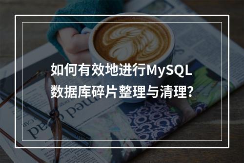 如何有效地进行MySQL数据库碎片整理与清理?