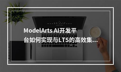 ModelArts AI开发平台如何实现与LTS的高效集成?