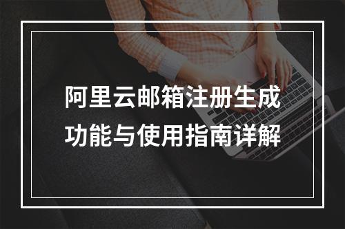 阿里云邮箱注册生成功能与使用指南详解